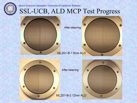 Space Sciences Laboratory, University of California, Berkeley SSL-UCB, ALD MCP Test Progress ML201-B-2 12nm ALD After cleaning ML201-B-1 6nm ALD.