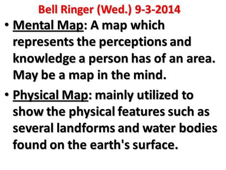 Bell Ringer (Wed.) 9-3-2014 Mental Map: A map which represents the perceptions and knowledge a person has of an area. May be a map in the mind. Mental.