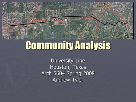 Community Analysis University Line Houston, Texas Arch 5604 Spring 2008 Andrew Tyler.