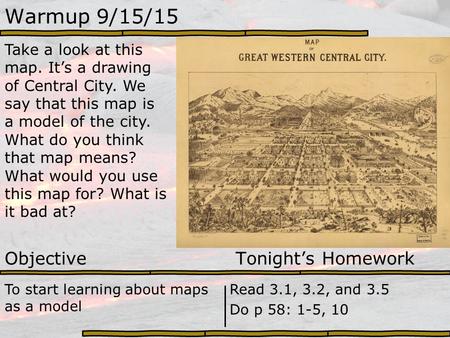 Warmup 9/15/15 Take a look at this map. It’s a drawing of Central City. We say that this map is a model of the city. What do you think that map means?