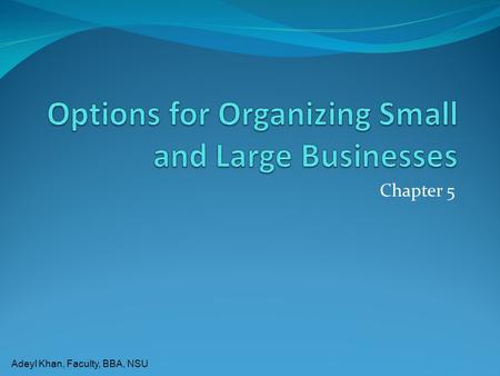 Adeyl Khan, Faculty, BBA, NSU Chapter 5. Adeyl Khan, Faculty, BBA, NSU Most Businesses are Small Businesses  90% of firms with employees have fewer than.