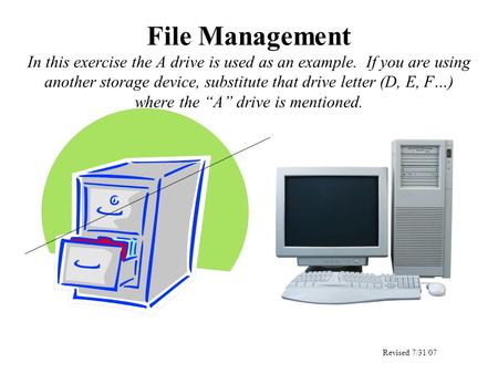 File Management In this exercise the A drive is used as an example. If you are using another storage device, substitute that drive letter (D, E, F…) where.