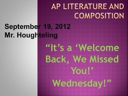 “It’s a ‘Welcome Back, We Missed You!’ Wednesday!” September 19, 2012 Mr. Houghteling.