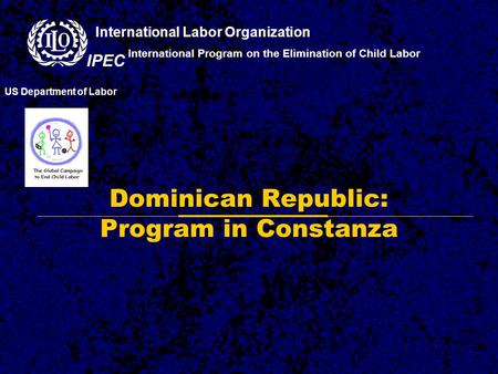 Dominican Republic: Program in Constanza International Program on the Elimination of Child Labor US Department of Labor International Labor Organization.