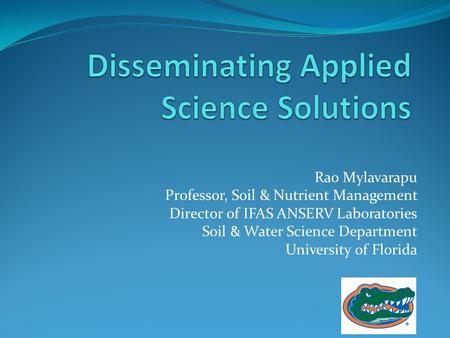 Rao Mylavarapu Professor, Soil & Nutrient Management Director of IFAS ANSERV Laboratories Soil & Water Science Department University of Florida.