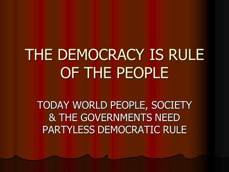 THE DEMOCRACY IS RULE OF THE PEOPLE TODAY WORLD PEOPLE, SOCIETY & THE GOVERNMENTS NEED PARTYLESS DEMOCRATIC RULE.