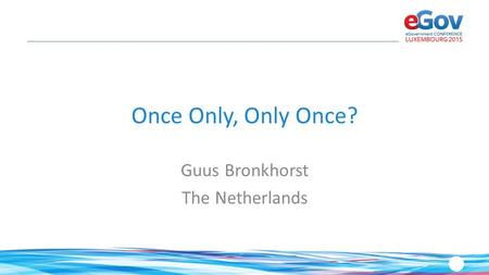 Once Only, Only Once? Guus Bronkhorst The Netherlands.