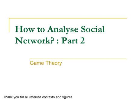 How to Analyse Social Network? : Part 2 Game Theory Thank you for all referred contexts and figures.