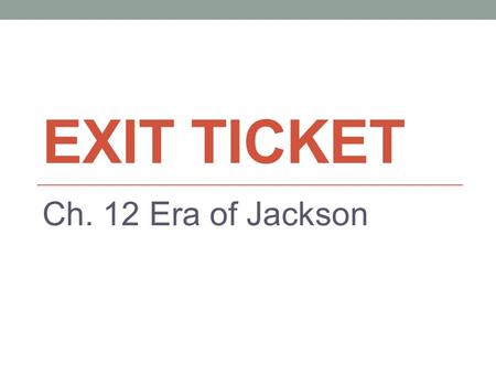 EXIT TICKET Ch. 12 Era of Jackson. Exit Ticket How was the United States changing during this time period? A. Urbanization; population of cities were.