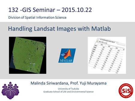 Handling Landsat Images with Matlab Malinda Siriwardana, Prof. Yuji Murayama University of Tsukuba Graduate School of Life and Environmental Science 132.