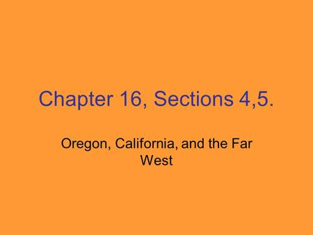 Chapter 16, Sections 4,5. Oregon, California, and the Far West.