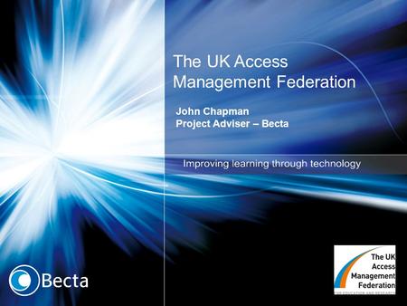 The UK Access Management Federation John Chapman Project Adviser – Becta.