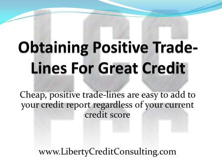 Cheap, positive trade-lines are easy to add to your credit report regardless of your current credit score www.LibertyCreditConsulting.com.