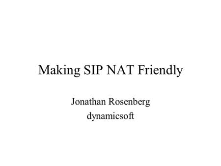 Making SIP NAT Friendly Jonathan Rosenberg dynamicsoft.