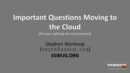 Important Questions Moving to the Cloud (Or even splitting the environment) Stephen Wynkoop ( )SSWUG.ORG.