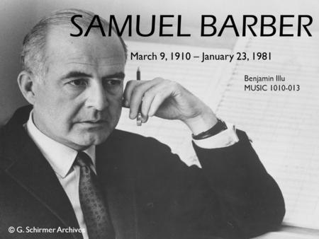 SAMUEL BARBER March 9, 1910 – January 23, 1981 Benjamin Illu MUSIC 1010-013 © G. Schirmer Archives.