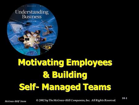 McGraw-Hill/ Irwin © 2002 by The McGraw-Hill Companies, Inc. All Rights Reserved. 10-1 Motivating Employees & Building Self- Managed Teams.