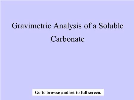 Gravimetric Analysis of a Soluble Carbonate Go to browse and set to full screen.