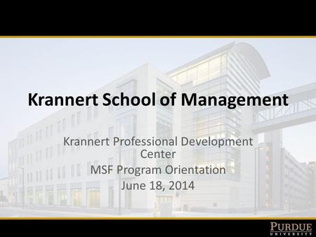 Krannert School of Management Krannert Professional Development Center MSF Program Orientation June 18, 2014.