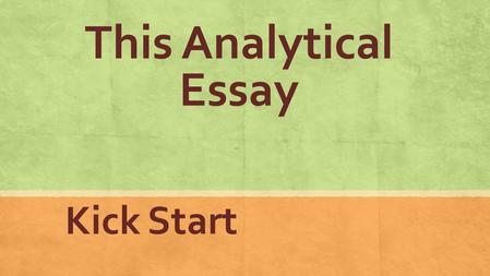 This Analytical Essay Kick Start. What you need is a blueprint—a foolproof way to have your essay structured.