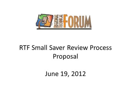 RTF Small Saver Review Process Proposal June 19, 2012.