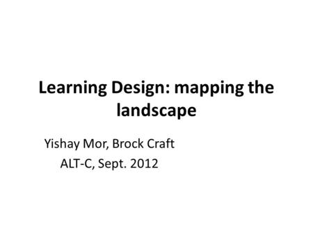 Learning Design: mapping the landscape Yishay Mor, Brock Craft ALT-C, Sept. 2012.