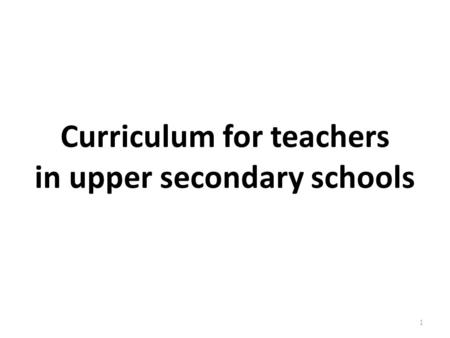 Curriculum for teachers in upper secondary schools 1.