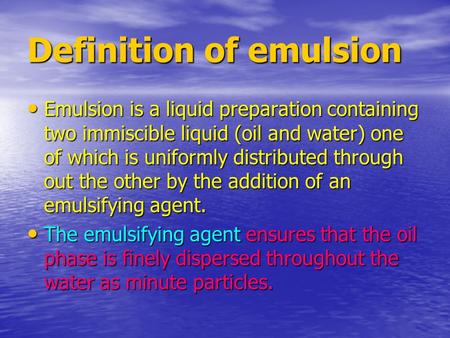 Definition of emulsion Emulsion is a liquid preparation containing two immiscible liquid (oil and water) one of which is uniformly distributed through.