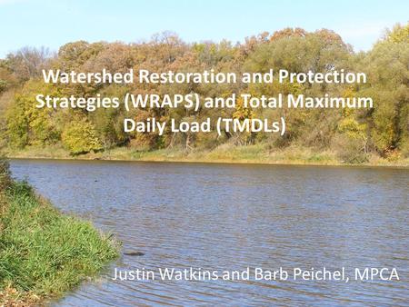 Watershed Restoration and Protection Strategies (WRAPS) and Total Maximum Daily Load (TMDLs) Justin Watkins and Barb Peichel, MPCA.