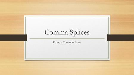 Comma Splices Fixing a Common Error. What is a Comma Splice? A comma splice refers to the linking of two independent clauses with a comma. Remember, an.