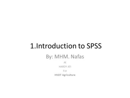 1.Introduction to SPSS By: MHM. Nafas At HARDY ATI For HNDT Agriculture.