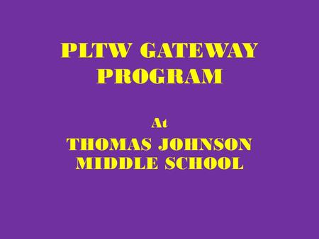 PLTW GATEWAY PROGRAM At THOMAS JOHNSON MIDDLE SCHOOL.