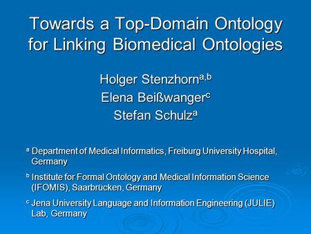 Towards a Top-Domain Ontology for Linking Biomedical Ontologies Holger Stenzhorn a,b Elena Beißwanger c Stefan Schulz a a Department of Medical Informatics,