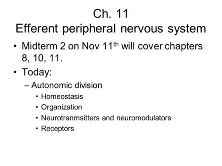 Ch. 11 Efferent peripheral nervous system Midterm 2 on Nov 11 th will cover chapters 8, 10, 11. Today: –Autonomic division Homeostasis Organization Neurotranmsitters.