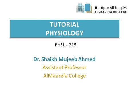 TUTORIAL PHYSIOLOGY Dr. Shaikh Mujeeb Ahmed Assistant Professor AlMaarefa College PHSL - 215.