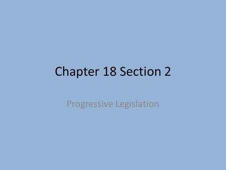 Chapter 18 Section 2 Progressive Legislation. Summarize the Progressives’ views on regulating business. Progressives sought government regulation to protect.