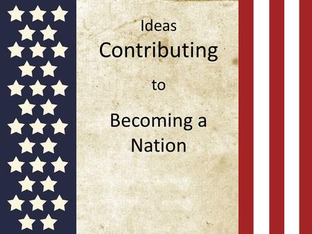 Ideas Contributing to Becoming a Nation. John Locke  Famous English Philosopher  Natural Rights: Life, Liberty and Property  State of nature: people.