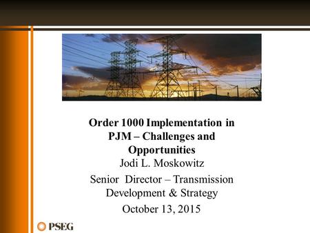 Order 1000 Implementation in PJM – Challenges and Opportunities Jodi L. Moskowitz Senior Director – Transmission Development & Strategy October 13, 2015.