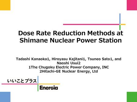 Dose Rate Reduction Methods at Shimane Nuclear Power Station Tadashi Kanaoka1, Hiroyasu Kajitani1, Tsuneo Sato1, and Naoshi Usui2 1The Chugoku Electric.