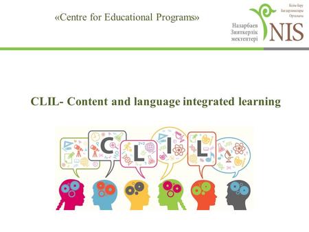 CLIL- Content and language integrated learning Нуракаева Л.Т. «Centre for Educational Programs»