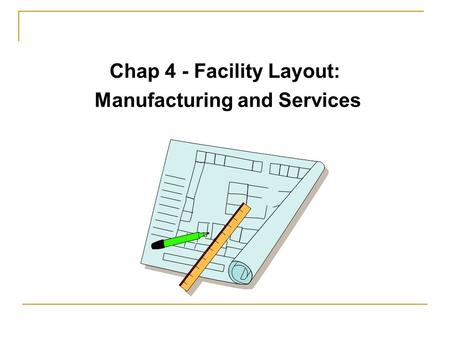 Chap 4 - Facility Layout: Manufacturing and Services.