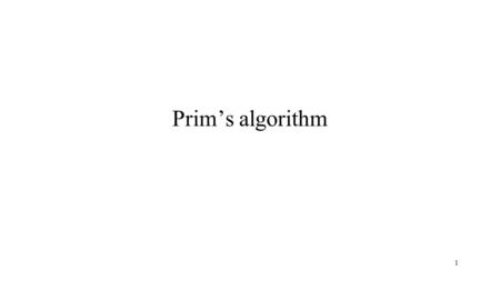 1 Prim’s algorithm. 2 Minimum Spanning Tree Given a weighted undirected graph G, find a tree T that spans all the vertices of G and minimizes the sum.