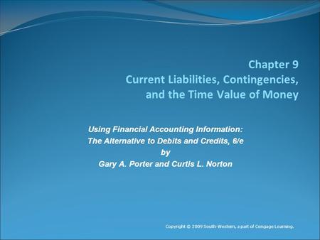 Chapter 9 Current Liabilities, Contingencies, and the Time Value of Money Copyright © 2009 South-Western, a part of Cengage Learning. Using Financial Accounting.