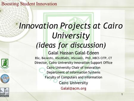 1 Innovation Projects at Cairo University (ideas for discussion) Galal Hassan Galal-Edeen BSc, BA(Arch), MSc(BSAD), MSc(AAS), PhD, MBCS CITP, CT Director,