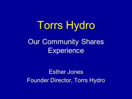 Torrs Hydro Our Community Shares Experience Esther Jones Founder Director, Torrs Hydro.