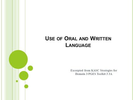 U SE OF O RAL AND W RITTEN L ANGUAGE Excerpted from KASC Strategies for Domain 3/PGES Toolkit 3 3A.