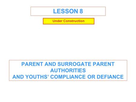 LESSON 8 PARENT AND SURROGATE PARENT AUTHORITIES AND YOUTHS’ COMPLIANCE OR DEFIANCE Under Construction.