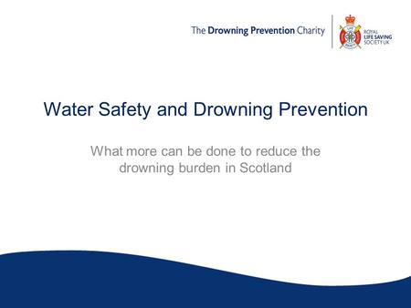 Water Safety and Drowning Prevention What more can be done to reduce the drowning burden in Scotland.