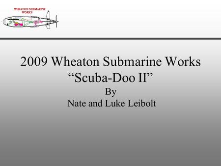 2009 Wheaton Submarine Works “Scuba-Doo II” By Nate and Luke Leibolt