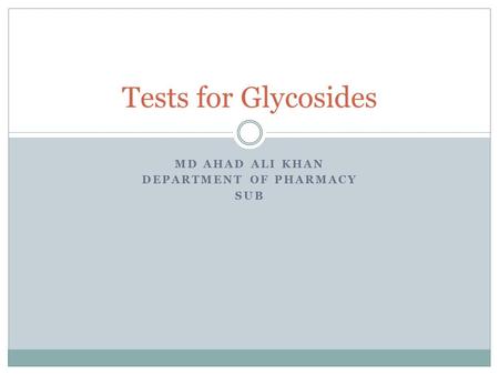 MD AHAD ALI KHAN DEPARTMENT OF PHARMACY SUB Tests for Glycosides.